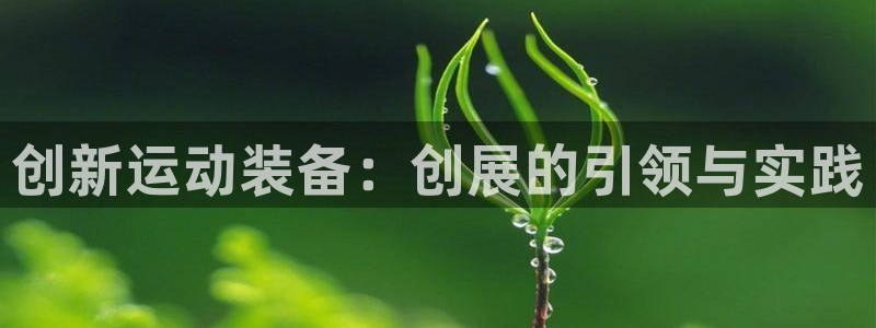 意昂体育5(KGAME)招商电话是多少:创新运动装备:创展的