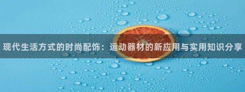 意昂5(KGAME)娱乐下载:现代生活方式的时尚配饰:运动器